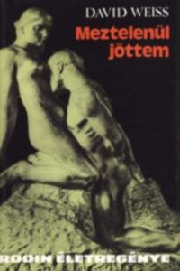 David Weiss: Meztelenül jöttem - Rodin életregénye
